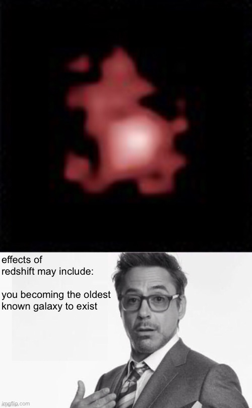effects of redshift may include:
 
you becoming the oldest known galaxy to exist | made w/ Imgflip meme maker