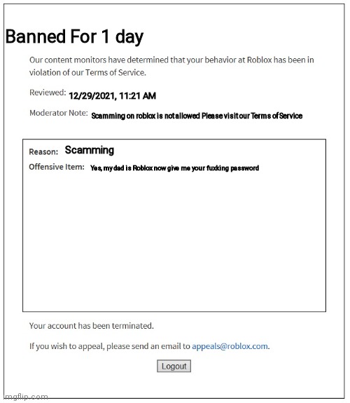 banned from ROBLOX | 12/29/2021, 11:21 AM Scamming on roblox is not allowed Please visit our Terms of Service Scamming Banned For 1 day Yes, my dad is Roblox now | image tagged in banned from roblox | made w/ Imgflip meme maker