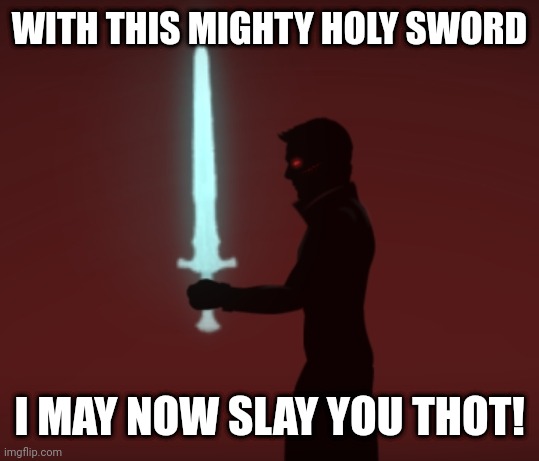 WITH THIS MIGHTY HOLY SWORD; I MAY NOW SLAY YOU THOT! | made w/ Imgflip meme maker
