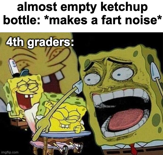 Funniest thing I ever saw | almost empty ketchup bottle: *makes a fart noise*; 4th graders: | image tagged in spongebob laughing hysterically,memes,unfunny | made w/ Imgflip meme maker