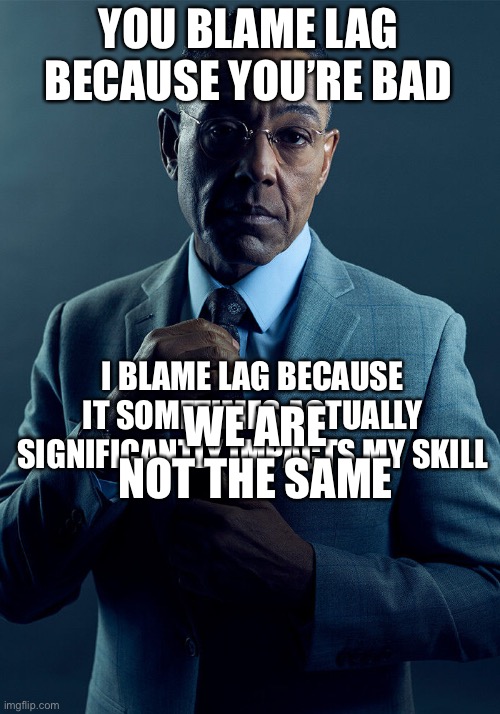 Ngl lag in DBD has messed me up numerous times | YOU BLAME LAG BECAUSE YOU’RE BAD; I BLAME LAG BECAUSE IT SOMETIMES ACTUALLY SIGNIFICANTLY IMPACTS MY SKILL; WE ARE NOT THE SAME | image tagged in gus fring we are not the same | made w/ Imgflip meme maker