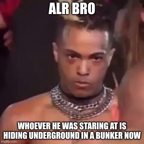 ALR BRO; WHOEVER HE WAS STARING AT IS HIDING UNDERGROUND IN A BUNKER NOW | made w/ Imgflip meme maker