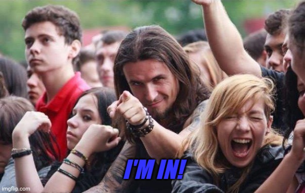 Ridiculously Photogenic Metalhead | I'M IN! | image tagged in ridiculously photogenic metalhead | made w/ Imgflip meme maker