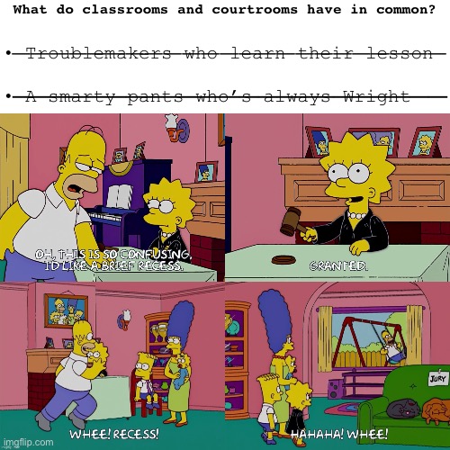 Mmm… objection… :F | What do classrooms and courtrooms have in common? _______________________; • Troublemakers who learn their lesson
 
• A smarty pants who’s always Wright; _______________________ | image tagged in simpsons,school meme,courtroom,phoenix wright,pun | made w/ Imgflip meme maker
