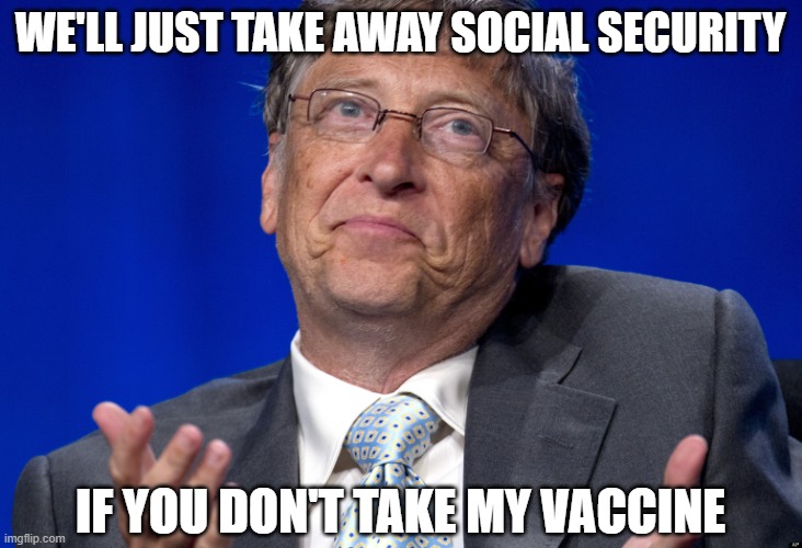 Good luck with that | WE'LL JUST TAKE AWAY SOCIAL SECURITY; IF YOU DON'T TAKE MY VACCINE | image tagged in bill gates,vaccine,vaccines | made w/ Imgflip meme maker