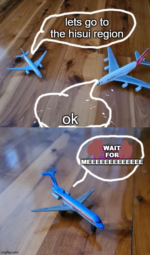 Commercial Aircraft conversation | lets go to the hisui region ok WAIT FOR MEEEEEEEEEEEEE | image tagged in commercial aircraft conversation | made w/ Imgflip meme maker