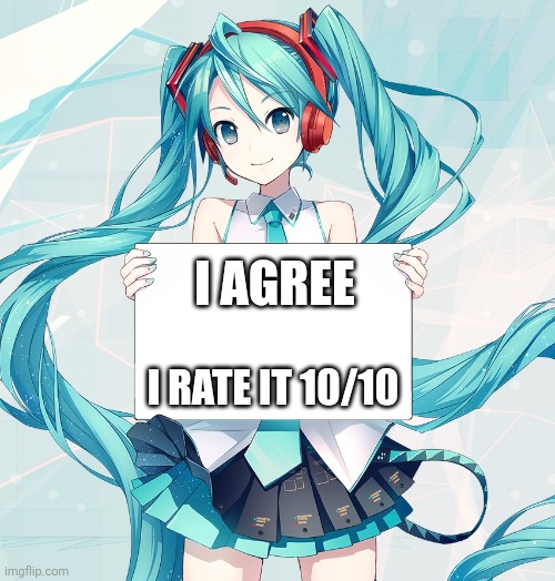 Hatsune Miku holding a sign | I AGREE I RATE IT 10/10 | image tagged in hatsune miku holding a sign | made w/ Imgflip meme maker