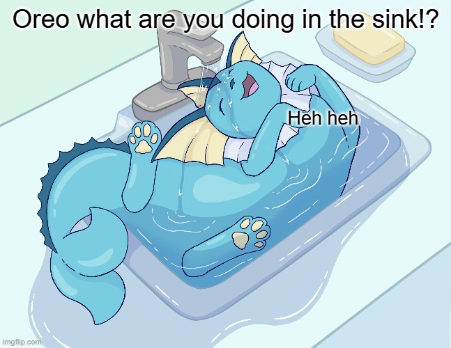 I guess its ok | Oreo what are you doing in the sink!? Heh heh | image tagged in vaporeon | made w/ Imgflip meme maker