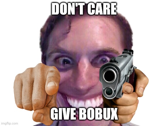 BOBUX | DON'T CARE; GIVE BOBUX | image tagged in bobux | made w/ Imgflip meme maker
