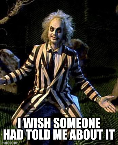 Beetlejuice | I WISH SOMEONE HAD TOLD ME ABOUT IT | image tagged in beetlejuice | made w/ Imgflip meme maker