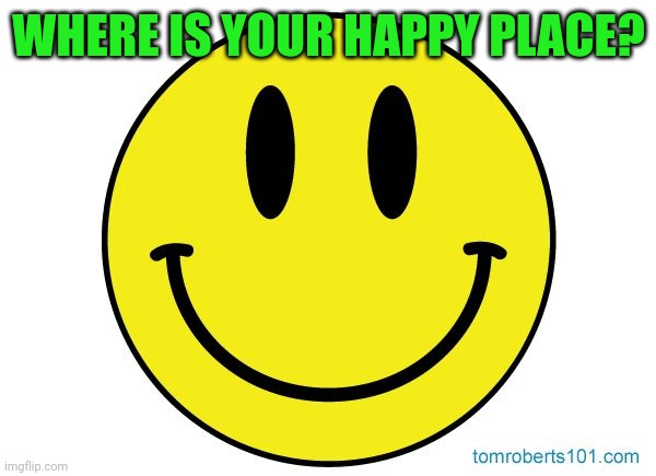 Aaand go! |  WHERE IS YOUR HAPPY PLACE? | image tagged in smiley face,memes,happy place | made w/ Imgflip meme maker