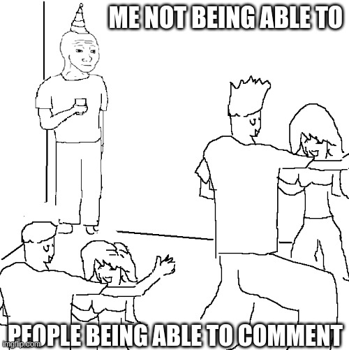 bruh | ME NOT BEING ABLE TO; PEOPLE BEING ABLE TO COMMENT | image tagged in they don't know | made w/ Imgflip meme maker