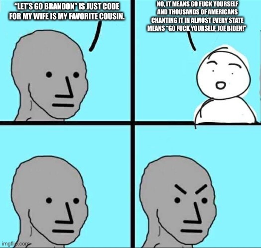 NPC Meme | “LET’S GO BRANDON” IS JUST CODE FOR MY WIFE IS MY FAVORITE COUSIN. NO, IT MEANS GO FUCK YOURSELF AND THOUSANDS OF AMERICANS CHANTING IT IN A | image tagged in npc meme | made w/ Imgflip meme maker