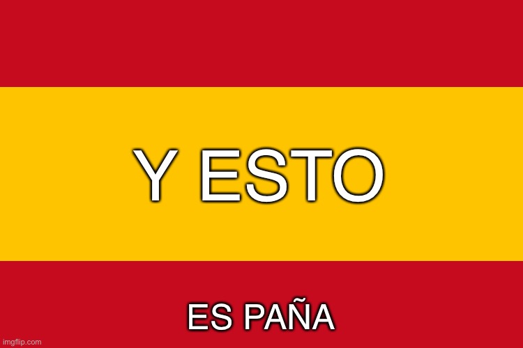 Bandera de España | Y ESTO ES PAÑA | image tagged in bandera de espa a | made w/ Imgflip meme maker