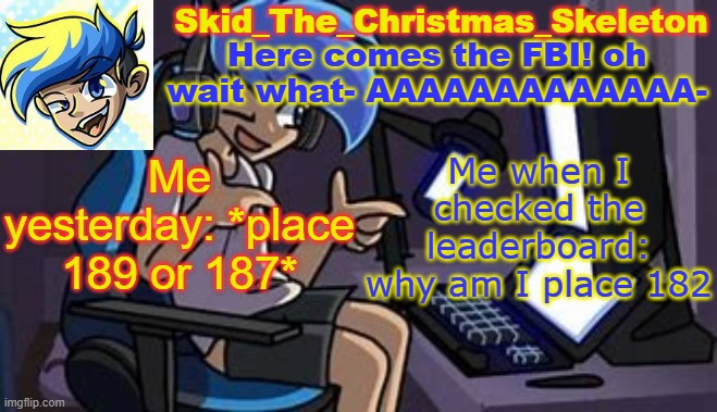 My life is a lie | Me yesterday: *place 189 or 187*; Me when I checked the leaderboard: why am I place 182 | image tagged in skid's amoraltra temp | made w/ Imgflip meme maker