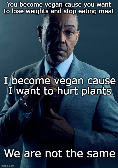 vegan but in a different way | You become vegan cause you want to lose weights and stop eating meat; I become vegan cause I want to hurt plants; We are not the same | image tagged in gus fring we are not the same | made w/ Imgflip meme maker