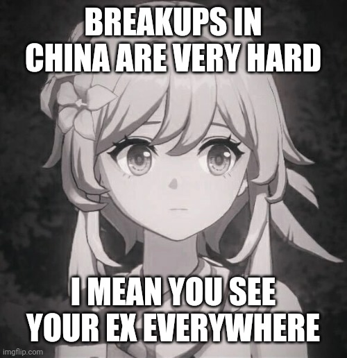 Breakups |  BREAKUPS IN CHINA ARE VERY HARD; I MEAN YOU SEE YOUR EX EVERYWHERE | image tagged in lumine genshin impact | made w/ Imgflip meme maker