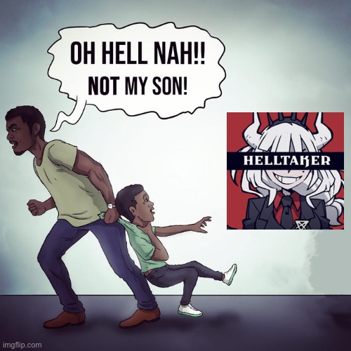 Oh hell nah not my son | image tagged in oh hell nah not my son,memes | made w/ Imgflip meme maker