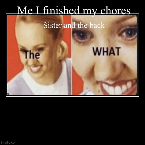 Me I finished my chores | Sister and the back | image tagged in funny,demotivationals | made w/ Imgflip demotivational maker