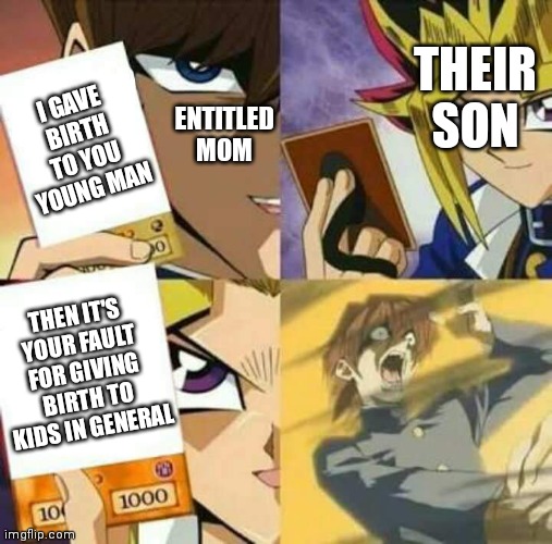 Sorry if this is cringe | THEIR SON; ENTITLED MOM; I GAVE BIRTH TO YOU YOUNG MAN; THEN IT'S YOUR FAULT FOR GIVING BIRTH TO KIDS IN GENERAL | image tagged in yu gi oh,i gave birth to you,entitled mom,karens | made w/ Imgflip meme maker