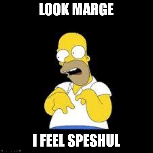 Look Marge | LOOK MARGE; I FEEL SPESHUL | image tagged in look marge | made w/ Imgflip meme maker