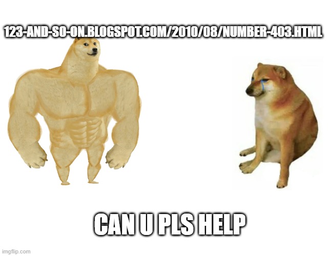 plz | 123-AND-SO-ON.BLOGSPOT.COM/2010/08/NUMBER-403.HTML; CAN U PLS HELP | image tagged in memes,buff doge vs cheems | made w/ Imgflip meme maker