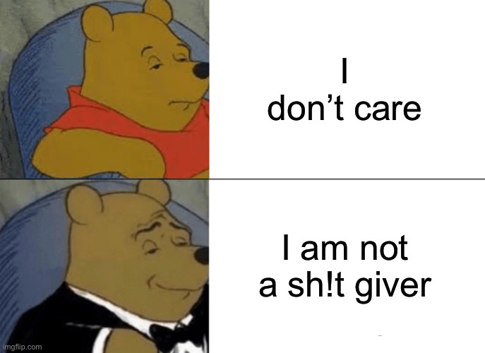 Tuxedo Winnie The Pooh Meme | I don’t care; I am not a sh!t giver | image tagged in memes,tuxedo winnie the pooh | made w/ Imgflip meme maker