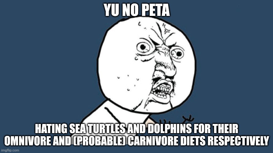 PETA on Sea Turtles and Dolphins | YU NO PETA; HATING SEA TURTLES AND DOLPHINS FOR THEIR OMNIVORE AND (PROBABLE) CARNIVORE DIETS RESPECTIVELY | image tagged in yu no guy,peta,dolphins | made w/ Imgflip meme maker