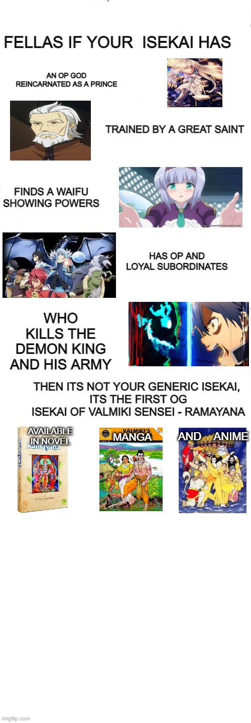 animeme ramayana | FELLAS IF YOUR  ISEKAI HAS; AN OP GOD REINCARNATED AS A PRINCE; TRAINED BY A GREAT SAINT; FINDS A WAIFU SHOWING POWERS; HAS OP AND LOYAL SUBORDINATES; WHO KILLS THE DEMON KING AND HIS ARMY; THEN ITS NOT YOUR GENERIC ISEKAI, 
ITS THE FIRST OG ISEKAI OF VALMIKI SENSEI - RAMAYANA; MANGA; AVAILABLE IN NOVEL; AND    ANIME | image tagged in meme,anime,ramayana | made w/ Imgflip meme maker