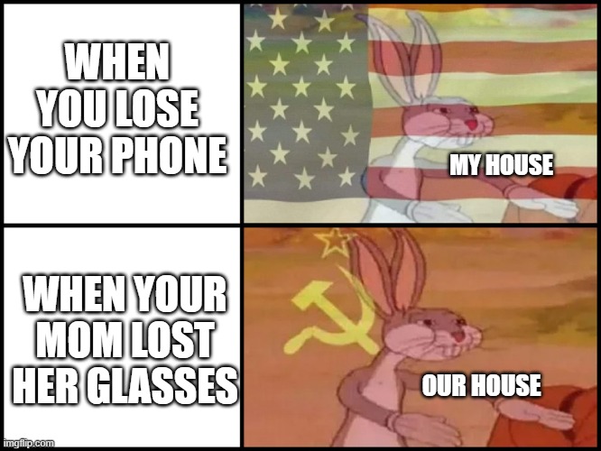 Capitalist and communist | WHEN YOU LOSE YOUR PHONE; MY HOUSE; WHEN YOUR MOM LOST HER GLASSES; OUR HOUSE | image tagged in capitalist and communist | made w/ Imgflip meme maker