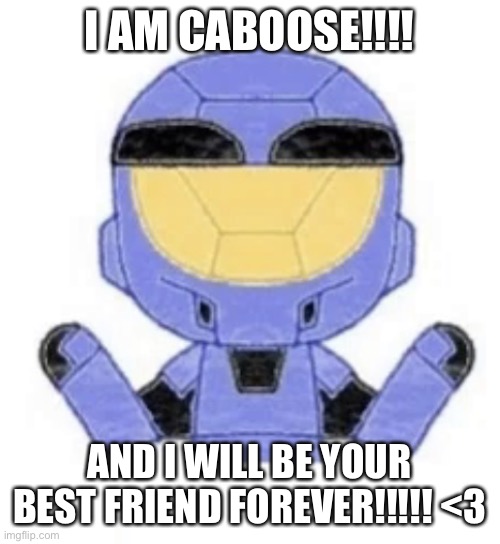 Caboose wants a hug | I AM CABOOSE!!!! AND I WILL BE YOUR BEST FRIEND FOREVER!!!!! <3 | image tagged in caboose wants a hug | made w/ Imgflip meme maker
