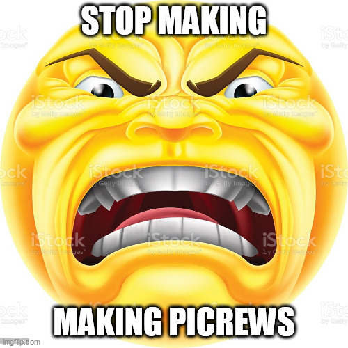 STOP MAKING; MAKING PICREWS | image tagged in emoji,memes,angry | made w/ Imgflip meme maker