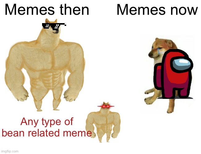 Buff Doge vs. Cheems | Memes then; Memes now; Any type of bean related meme | image tagged in memes,buff doge vs cheems | made w/ Imgflip meme maker