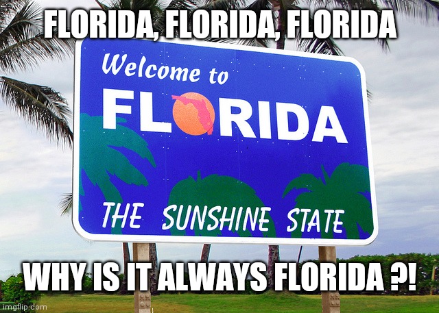 Florida, Florida, Florids | FLORIDA, FLORIDA, FLORIDA; WHY IS IT ALWAYS FLORIDA ?! | image tagged in florida,why is it always florida,florida memes,fun | made w/ Imgflip meme maker
