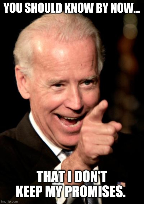 Smilin Biden Meme | YOU SHOULD KNOW BY NOW... THAT I DON'T KEEP MY PROMISES. | image tagged in memes,smilin biden | made w/ Imgflip meme maker