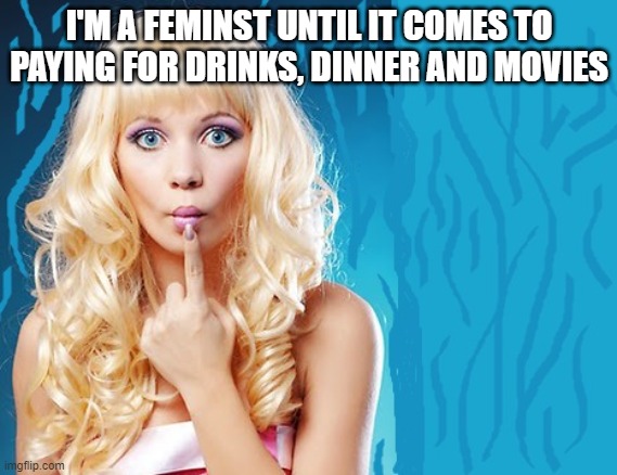 ditzy blonde | I'M A FEMINST UNTIL IT COMES TO PAYING FOR DRINKS, DINNER AND MOVIES | image tagged in ditzy blonde | made w/ Imgflip meme maker