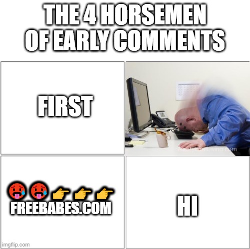 The 4 horsemen of | THE 4 HORSEMEN OF EARLY COMMENTS; FIRST; HI; 🥵🥵👉👉👉 FREEBABES.COM | image tagged in the 4 horsemen of | made w/ Imgflip meme maker