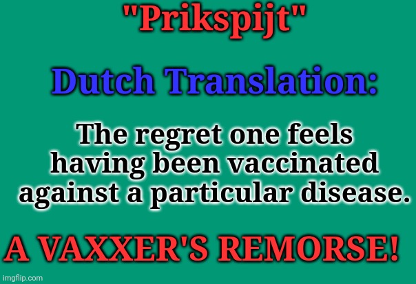 Prikspijt | "Prikspijt"; Dutch Translation:; The regret one feels having been vaccinated against a particular disease. A VAXXER'S REMORSE! | image tagged in vaccination | made w/ Imgflip meme maker