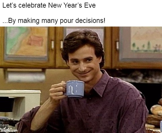 Already Mixing Booze with His Coffee |  Let’s celebrate New Year’s Eve
 
...By making many pour decisions! | image tagged in dad joke,meme,memes,happy new year,new years eve | made w/ Imgflip meme maker