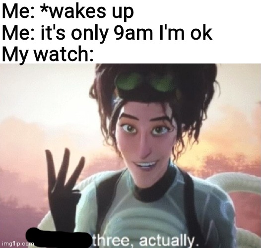 Me: *wakes up
Me: it's only 9am I'm ok
My watch: | image tagged in blank white template,there's three actually | made w/ Imgflip meme maker