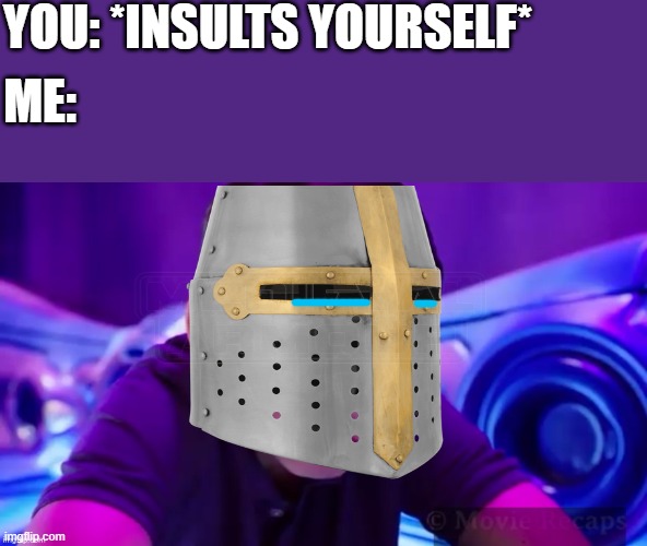 why tho :c | YOU: *INSULTS YOURSELF*; ME: | image tagged in crusader,sad,wholesome | made w/ Imgflip meme maker