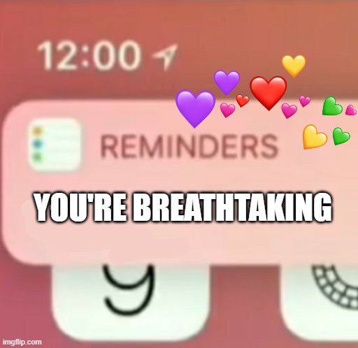 reminder of the day | YOU'RE BREATHTAKING | image tagged in reminder notification,wholesome | made w/ Imgflip meme maker