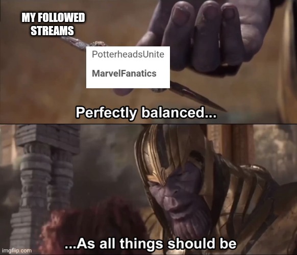 I posted this in marvel to so it is even more perfectly balanced |  MY FOLLOWED STREAMS | image tagged in thanos perfectly balanced as all things should be | made w/ Imgflip meme maker