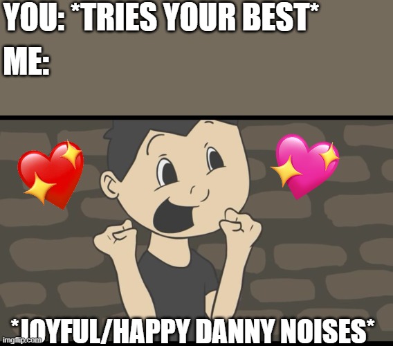 im always proud of you. even on your darkest days, i still am | YOU: *TRIES YOUR BEST*; ME:; *JOYFUL/HAPPY DANNY NOISES* | image tagged in super happy markiplier,wholesome | made w/ Imgflip meme maker
