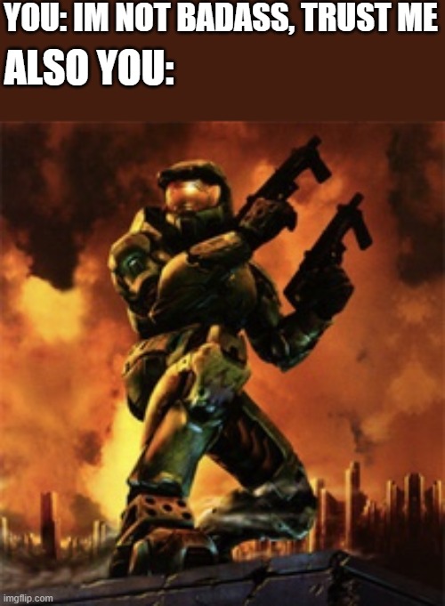 badass level 100 | YOU: IM NOT BADASS, TRUST ME; ALSO YOU: | image tagged in halo,wholesome,badass | made w/ Imgflip meme maker