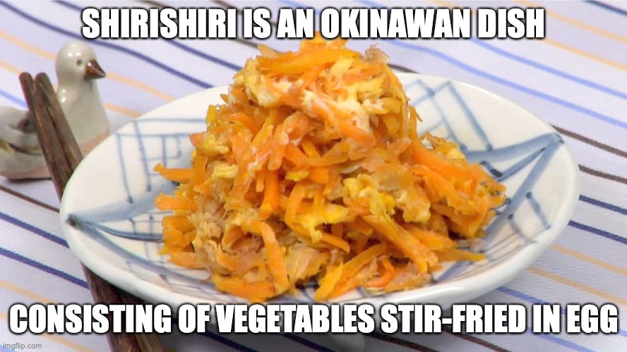 Shirishiri | SHIRISHIRI IS AN OKINAWAN DISH; CONSISTING OF VEGETABLES STIR-FRIED IN EGG | image tagged in food,memes | made w/ Imgflip meme maker