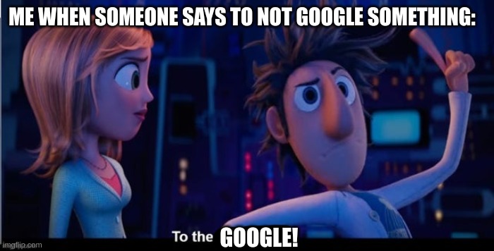 To the computer |  ME WHEN SOMEONE SAYS TO NOT GOOGLE SOMETHING:; GOOGLE! | image tagged in to the computer,google,google search,internet,online | made w/ Imgflip meme maker