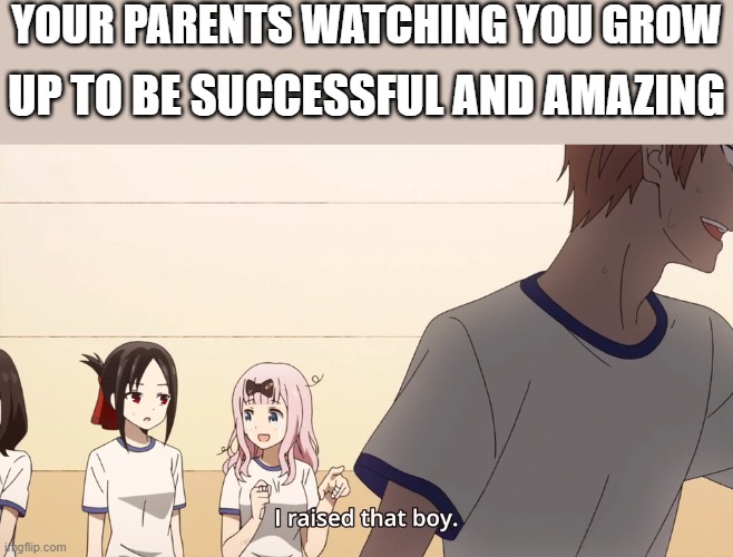 they gotta be proud of a masterpiece like you | YOUR PARENTS WATCHING YOU GROW; UP TO BE SUCCESSFUL AND AMAZING | image tagged in i raised that boy,anime,wholesome | made w/ Imgflip meme maker