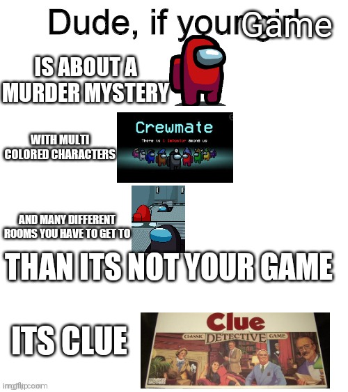 Dude if your girl | Game; IS ABOUT A MURDER MYSTERY; WITH MULTI COLORED CHARACTERS; AND MANY DIFFERENT ROOMS YOU HAVE TO GET TO; THAN ITS NOT YOUR GAME; ITS CLUE | image tagged in dude if your girl,among us meeting,among us,clue | made w/ Imgflip meme maker