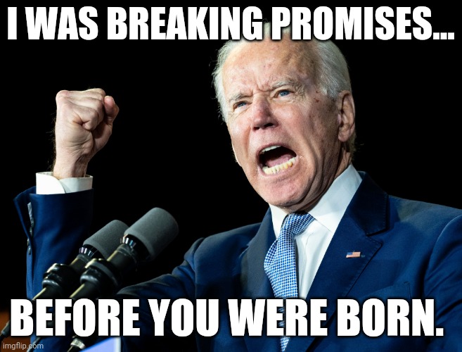 A long long time ago. | I WAS BREAKING PROMISES... BEFORE YOU WERE BORN. | image tagged in joe biden's fist | made w/ Imgflip meme maker